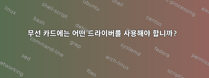 무선 카드에는 어떤 드라이버를 사용해야 합니까?