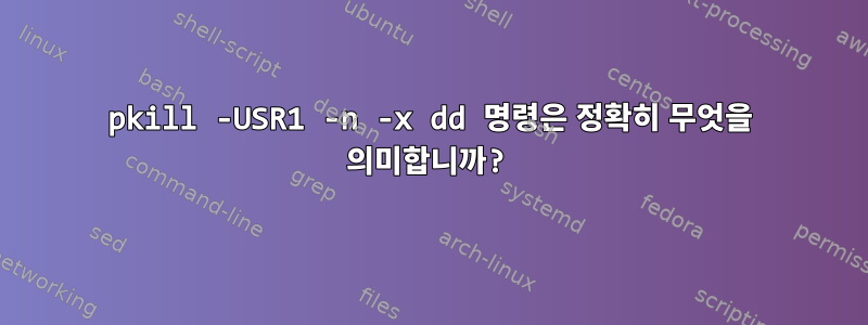 pkill -USR1 -n -x dd 명령은 정확히 무엇을 의미합니까?