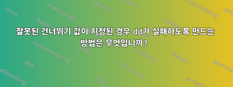 잘못된 건너뛰기 값이 지정된 경우 dd가 실패하도록 만드는 방법은 무엇입니까?