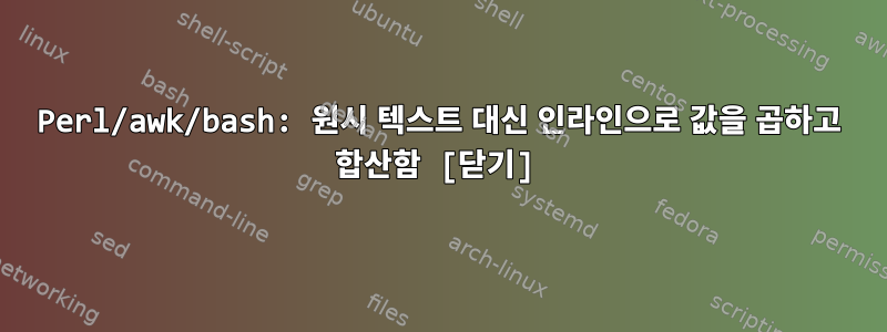 Perl/awk/bash: 원시 텍스트 대신 인라인으로 값을 곱하고 합산함 [닫기]