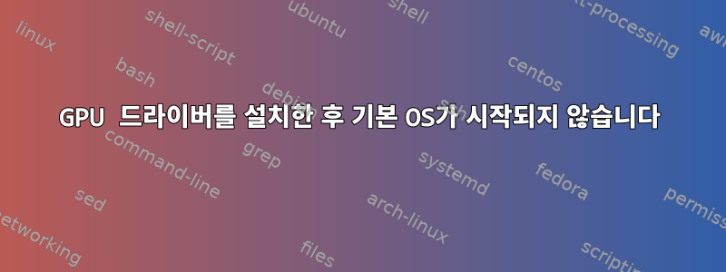 GPU 드라이버를 설치한 후 기본 OS가 시작되지 않습니다