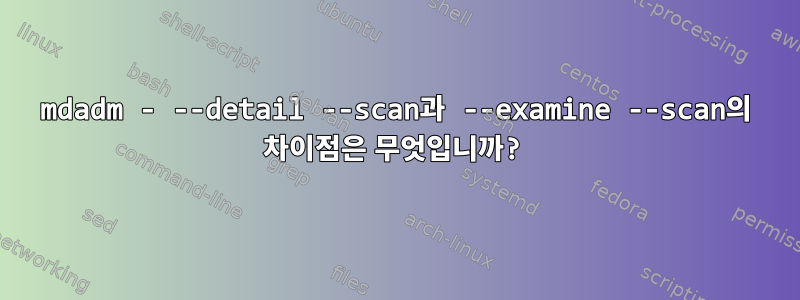 mdadm - --detail --scan과 --examine --scan의 차이점은 무엇입니까?