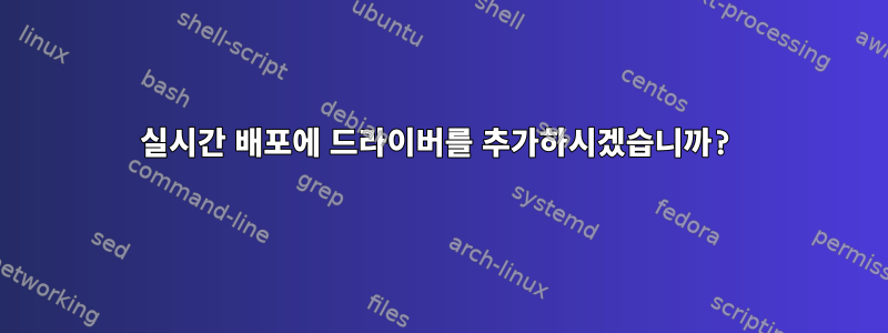 실시간 배포에 드라이버를 추가하시겠습니까?