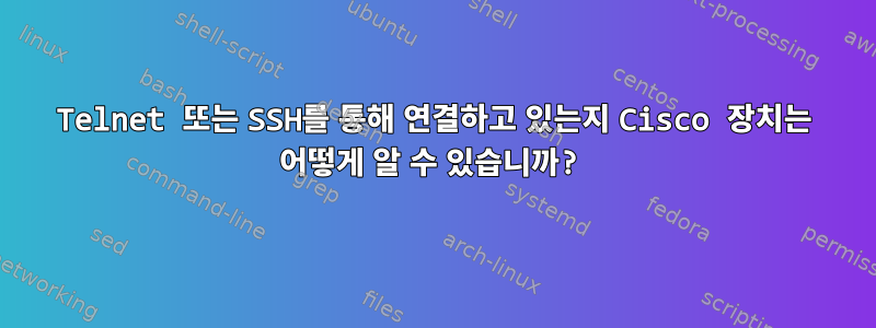 Telnet 또는 SSH를 통해 연결하고 있는지 Cisco 장치는 어떻게 알 수 있습니까?