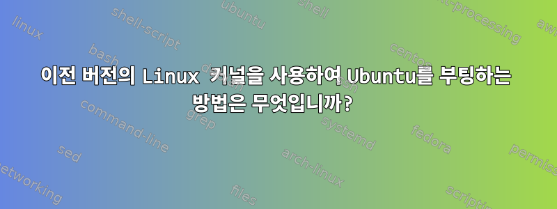 이전 버전의 Linux 커널을 사용하여 Ubuntu를 부팅하는 방법은 무엇입니까?