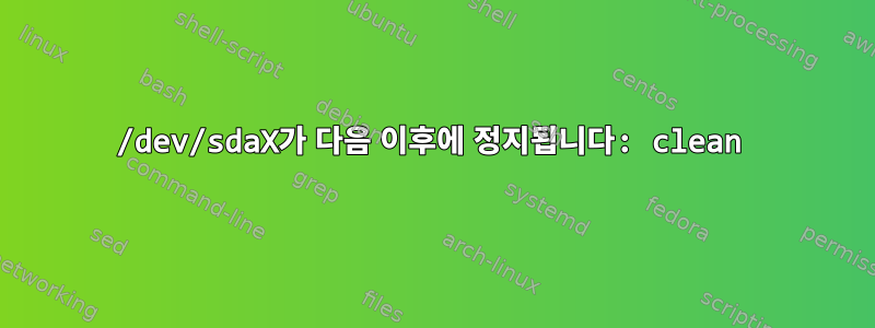 /dev/sdaX가 다음 이후에 정지됩니다: clean