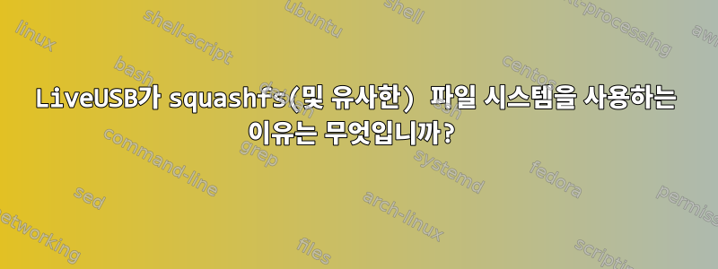 LiveUSB가 squashfs(및 유사한) 파일 시스템을 사용하는 이유는 무엇입니까?