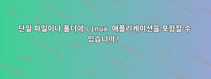 단일 파일이나 폴더에 Linux 애플리케이션을 포함할 수 있습니까?