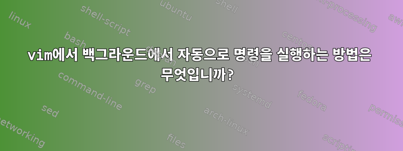 vim에서 백그라운드에서 자동으로 명령을 실행하는 방법은 무엇입니까?