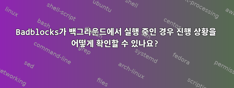 Badblocks가 백그라운드에서 실행 중인 경우 진행 상황을 어떻게 확인할 수 있나요?