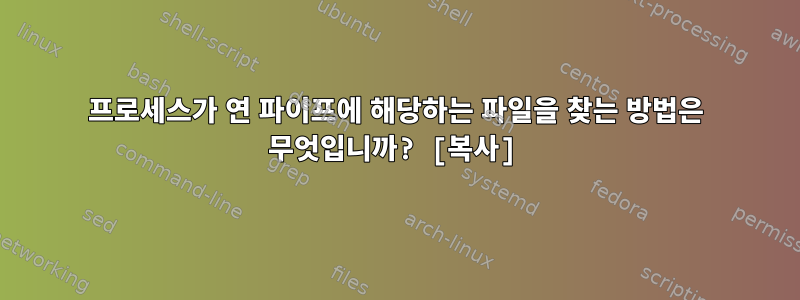 프로세스가 연 파이프에 해당하는 파일을 찾는 방법은 무엇입니까? [복사]