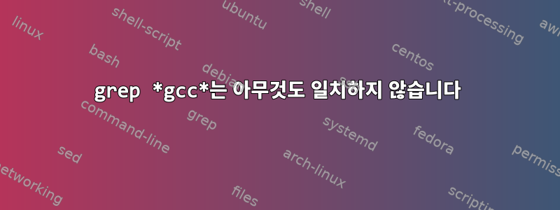 grep *gcc*는 아무것도 일치하지 않습니다