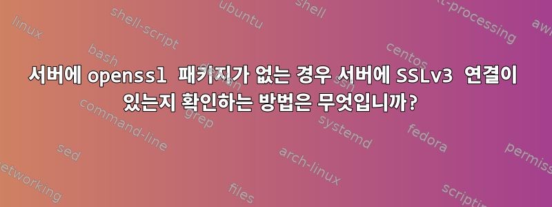 서버에 openssl 패키지가 없는 경우 서버에 SSLv3 연결이 있는지 확인하는 방법은 무엇입니까?