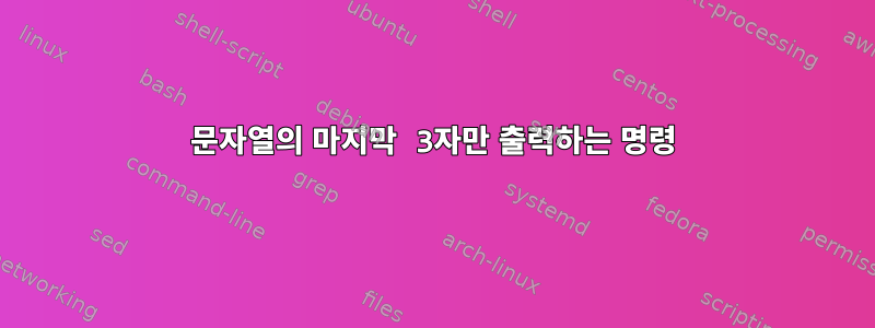 문자열의 마지막 3자만 출력하는 명령