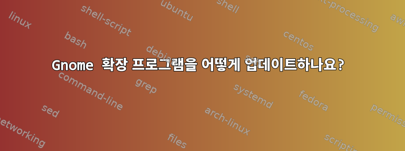 Gnome 확장 프로그램을 어떻게 업데이트하나요?