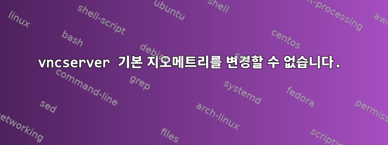 vncserver 기본 지오메트리를 변경할 수 없습니다.