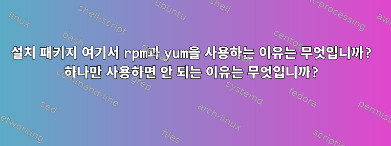 설치 패키지 여기서 rpm과 yum을 사용하는 이유는 무엇입니까? 하나만 사용하면 안 되는 이유는 무엇입니까?