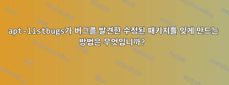 apt-listbugs가 버그를 발견한 수정된 패키지를 잊게 만드는 방법은 무엇입니까?