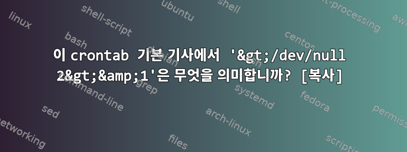 이 crontab 기본 기사에서 '&gt;/dev/null 2&gt;&amp;1'은 무엇을 의미합니까? [복사]