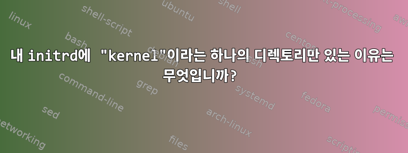 내 initrd에 "kernel"이라는 하나의 디렉토리만 있는 이유는 무엇입니까?