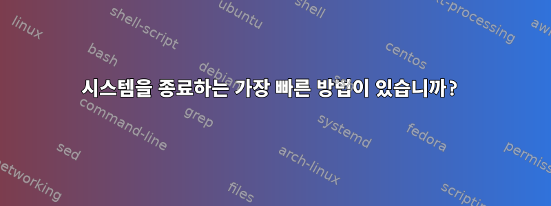 시스템을 종료하는 가장 빠른 방법이 있습니까?