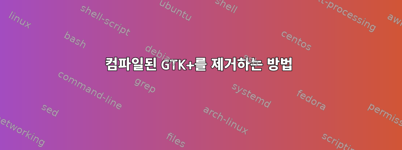 컴파일된 GTK+를 제거하는 방법