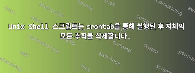 Unix Shell 스크립트는 crontab을 통해 실행된 후 자체의 모든 추적을 삭제합니다.