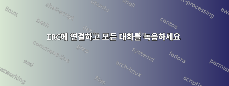 IRC에 연결하고 모든 대화를 녹음하세요