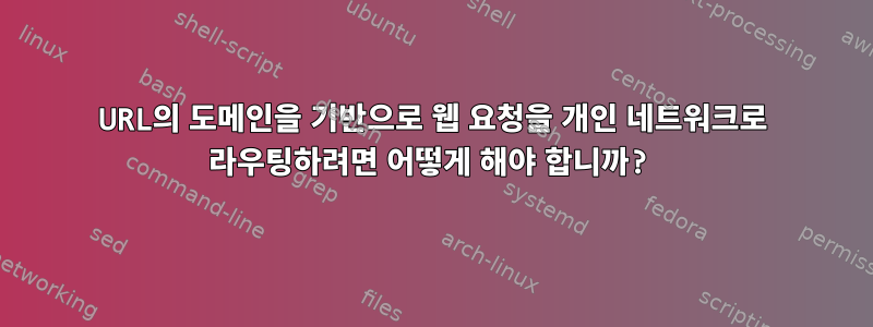 URL의 도메인을 기반으로 웹 요청을 개인 네트워크로 라우팅하려면 어떻게 해야 합니까?