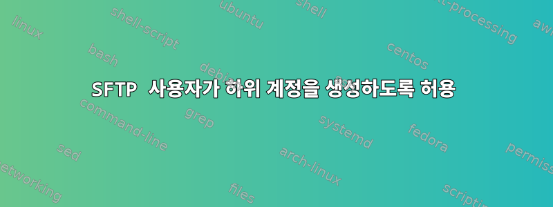 SFTP 사용자가 하위 계정을 생성하도록 허용