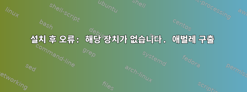 설치 후 오류: 해당 장치가 없습니다. 애벌레 구출