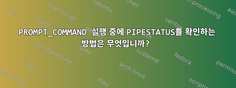 PROMPT_COMMAND 실행 중에 PIPESTATUS를 확인하는 방법은 무엇입니까?