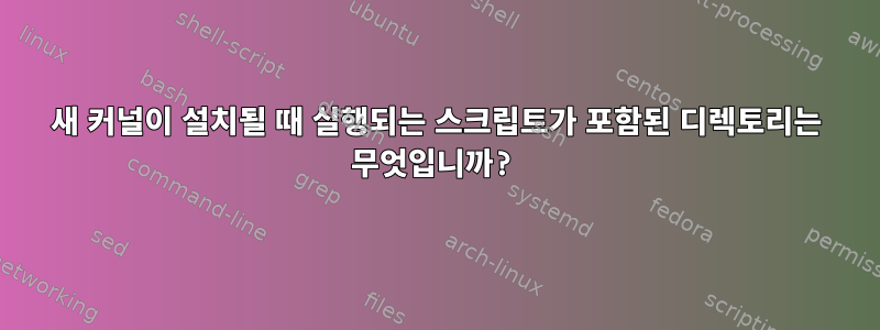 새 커널이 설치될 때 실행되는 스크립트가 포함된 디렉토리는 무엇입니까?