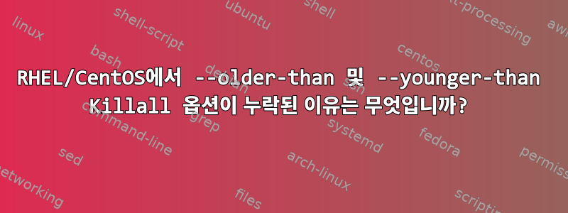 RHEL/CentOS에서 --older-than 및 --younger-than Killall 옵션이 누락된 이유는 무엇입니까?