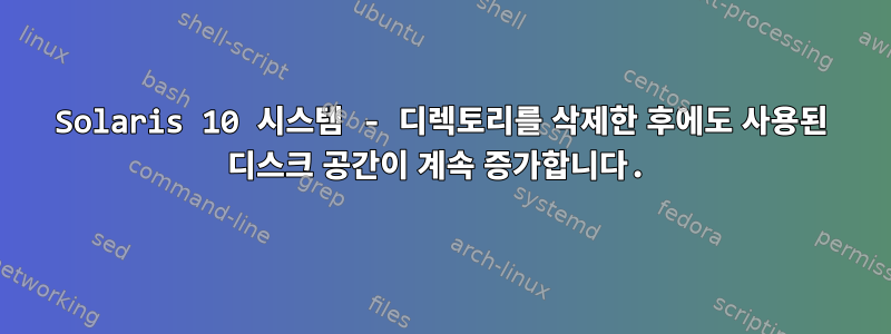 Solaris 10 시스템 - 디렉토리를 삭제한 후에도 사용된 디스크 공간이 계속 증가합니다.