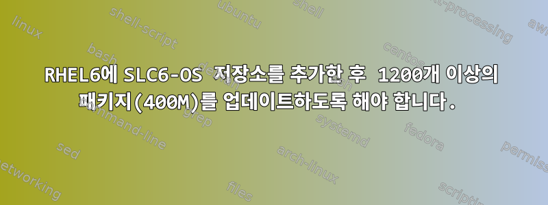 RHEL6에 SLC6-OS 저장소를 추가한 후 1200개 이상의 패키지(400M)를 업데이트하도록 해야 합니다.