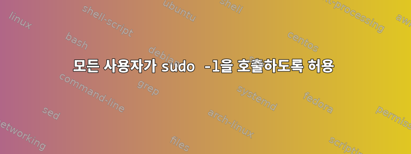 모든 사용자가 sudo -l을 호출하도록 허용