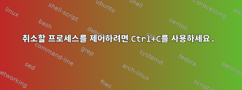 취소할 프로세스를 제어하려면 Ctrl+C를 사용하세요.