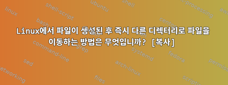 Linux에서 파일이 생성된 후 즉시 다른 디렉터리로 파일을 이동하는 방법은 무엇입니까? [복사]