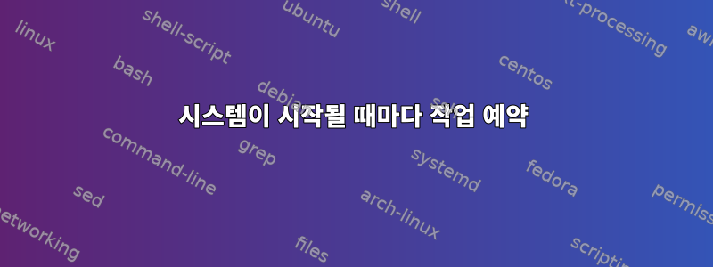 시스템이 시작될 때마다 작업 예약