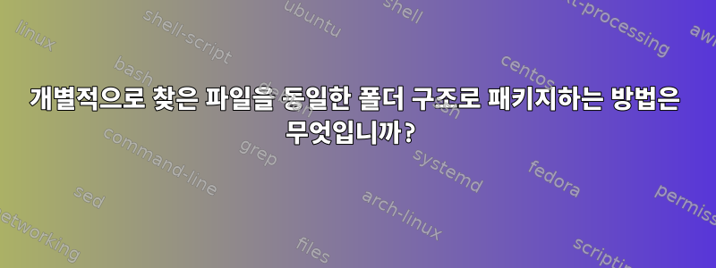 개별적으로 찾은 파일을 동일한 폴더 구조로 패키지하는 방법은 무엇입니까?