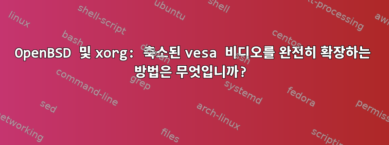 OpenBSD 및 xorg: 축소된 vesa 비디오를 완전히 확장하는 방법은 무엇입니까?