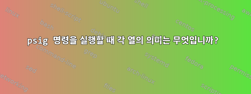 psig 명령을 실행할 때 각 열의 의미는 무엇입니까?