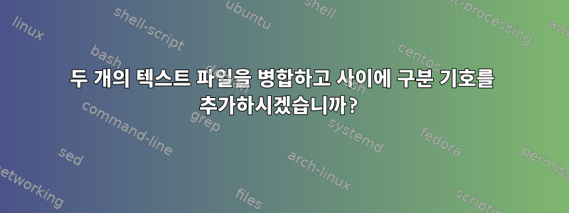 두 개의 텍스트 파일을 병합하고 사이에 구분 기호를 추가하시겠습니까?