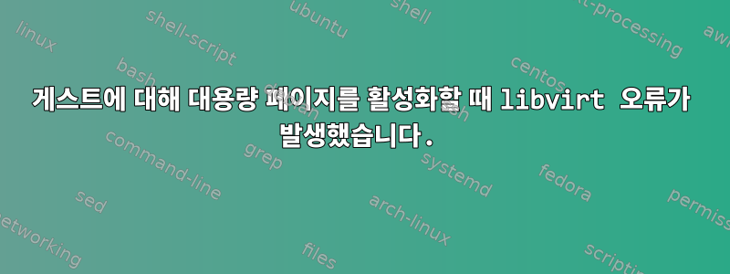 게스트에 대해 대용량 페이지를 활성화할 때 libvirt 오류가 발생했습니다.