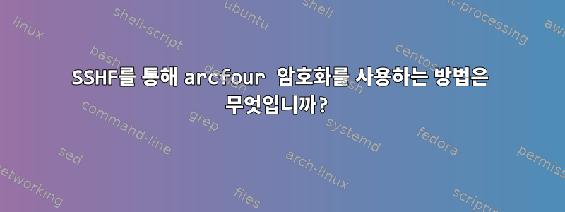 SSHF를 통해 arcfour 암호화를 사용하는 방법은 무엇입니까?