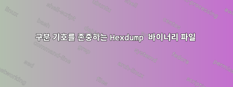 구분 기호를 존중하는 Hexdump 바이너리 파일