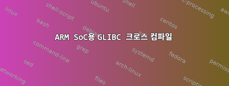 ARM SoC용 GLIBC 크로스 컴파일