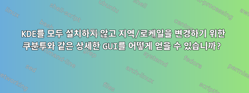 KDE를 모두 설치하지 않고 지역/로케일을 변경하기 위한 쿠분투와 같은 상세한 GUI를 어떻게 얻을 수 있습니까?