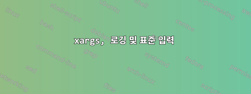 xargs, 로깅 및 표준 입력